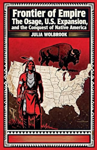 Frontier of Empire The Osage, U.S. Expansion, and the Conquest of Native America