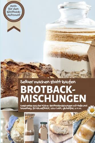 BROTBACKMISCHUNGEN selber machen statt kaufen I Geschenke aus der Küche: Brotbackmischungen mit Hefe und Sauerteig, für Eiweißbrot, Low Carb, ... IM BROTBACKAUTOMAT - Das Original, Band 5)