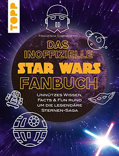 Das inoffizielle Star Wars Fan-Buch: Unnützes Wissen, Facts & Fun rund um die legendäre Sternensaga