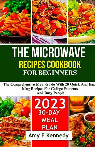 The microwave recipes cookbook for beginners : The comprehensive meal guide with 20 quick and easy mug recipes for college students and busy people