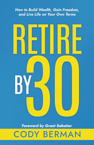 Retire by 30: How to Build Wealth, Gain Freedom, and Live Life on Your Own Terms