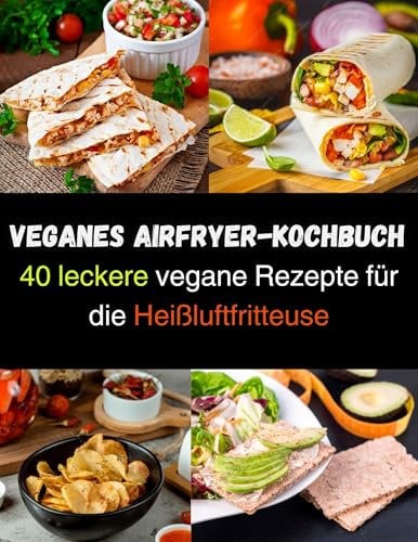Veganes Airfryer-Kochbuch: 40 leckere vegane Rezepte für die Heißluftfritteuse