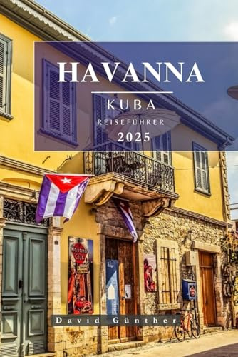 HAVANNA KUBA REISEFÜHRER: Wichtige Informationen und Tipps zur Vorbereitung Ihrer Reise: Alles, was Sie vor Ihrer Reise wissen sollten („Across Global“ Reiseführer-Serie, Band 20)