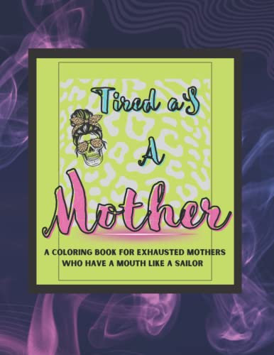 Tired as a Mother coloring book for adults: An adult coloring book for exhausted mothers who curse like a sailor