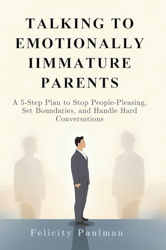 Talking to Emotionally Immature Parents: A 5-Step Plan to Stop People-Pleasing, Set Boundaries, and Handle Hard Conversations