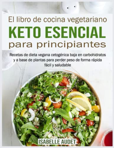 El libro de cocina vegetariano Keto esencial para principiantes: Recetas de dieta vegana cetogénica baja en carbohidratos y a base de plantas para perder peso de forma rápida, fácil y saludable