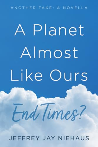 A Planet Almost Like Ours--End Times?: Another Take: A Novella