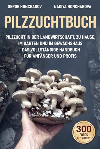Pilzzuchtbuch: Pilzzucht in der Landwirtschaft, zu Hause, im Garten und im Gewächshaus Das Vollständige Handbuch für Anfänger und Profis (Cultivating mushrooms at home and on the farm)