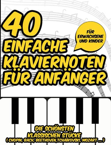 40 leichte Klaviernoten für Anfänger: Die schönsten klassischen Stücke für Anfänger, Erwachsene und Kinder (Chopin, Bach, Beethoven, Tschaikowsky, Mozart ...)