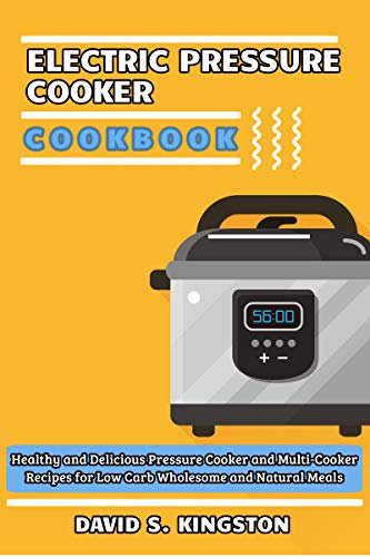 Electric Pressure Cooker Cookbook: Healthy and Delicious Pressure Cooker and Multi-Cooker Recipes for Low Carb Wholesome and Natural Meals