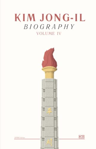 Biography of Kim Jong-Il: Volume 4 (DPRK Series)