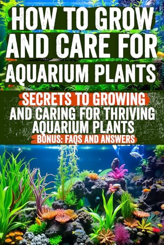 How to Grow and Care for Aquarium Plants: A Comprehensive Guide to Selecting, Planting, and Maintaining Your Aquatic Garden – Perfect for Beginners and Enthusiasts