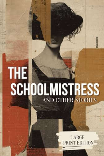THE SCHOOLMISTRESS AND OTHER STORIES (LARGE PRINT EDITION): Psychological Realism in Short Fiction: Subtle Stories of Society, Duty, and Dreams
