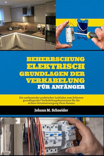 Beherrschung Elektrisch Grundlagen Der Verkabelung Für Anfänger: Ein umfassender praktischer Leitfaden zum Erlernen grundlegender Verkabelungskenntnisse für die sichere Stromversorgung Ihres Hauses