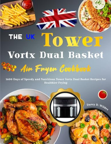 The UK Tower Vortx Dual Basket Air Fryer Cookbook 2024: 1600 Days of Speedy and Nutritious Tower Vortx Dual Basket Recipes for Healthier Frying