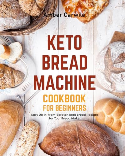 Keto Bread Machine Cookbook for Beginners: Easy Do-It-From-Scratch Keto Bread Recipes for Your Bread Maker (Bread Machine Baking Books)