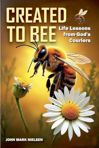 Created to Bee: Life Lessons from God's Couriers - Christian Devotional Insights on God's Creation, Biblical Life Lessons, and Spiritual Growth Through Nature's Teachers (Echoes of Creation, Band 2)
