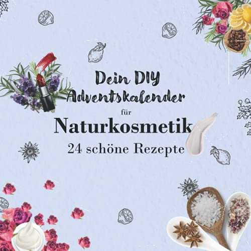 Dein DIY Adventskalender für Naturkosmetik: 24 Rezepte für Naturkosmetik zum selber machen (Cremes, Badesalz, Lippenstift uvm) für Teenies und Mädchen für mehr Wohlbefinden in der Weihnachtszeit