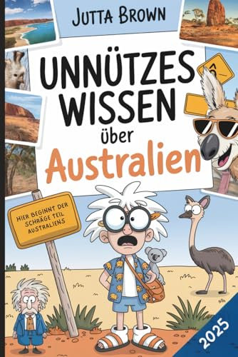 Unnützes Wissen über Australien: Über 200 witzige, absurde und überraschende Fakten zum Staunen und Schmunzeln – das perfekte Geschenk für Australien-Fans und Reiselustige