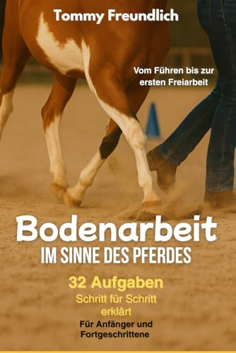 Bodenarbeit im Sinne des Pferdes: 32 Aufgaben für dich und dein Pferd. Bodenarbeit für Anfänger und Fortgeschrittene
