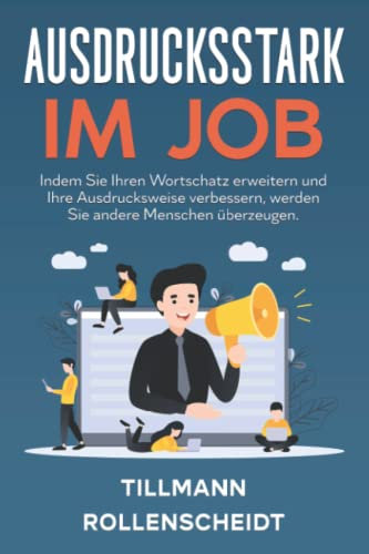 Ausdrucksstark im Job: Indem Sie Ihren Wortschatz erweitern und Ihre Ausdrucksweise verbessern, werden Sie andere Menschen überzeugen. Erfolgreich im Beruf dank guter Kommunikation und Rhetorik