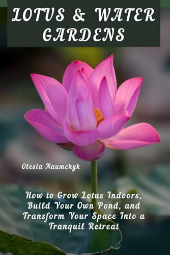 Lotus & Water Gardens: How to Grow Lotus Indoors, Build Your Own Pond, and Transform Your Space Into a Tranquil Retreat