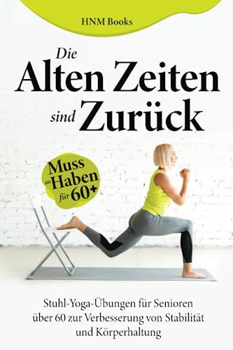 Die Alten Zeiten Sind Zurück: Stuhl-Yoga-Übungen für Senioren über 60 zur Verbesserung von Stabilität und Haltung(Muss für 60+ haben)