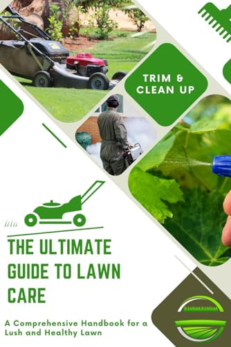 The Ultimate Guide to Lawn Care: A Comprehensive Handbook for a Lush and Healthy Lawn