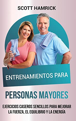 Entrenamientos para personas mayores: Ejercicios caseros sencillos para mejorar la fuerza, el equilibrio y la energía