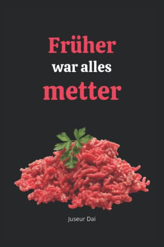 Früher war alles metter: Lustiges liniertes Notizbuch für wahre Genießer | Ein Notebook im A5-Format als kreatives Geschenk für Männer, Frauen, Vegetarier, Veganer und alle, die Mett lieben