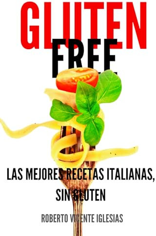 GLUTEN FREE: LAS MEJORES RECETAS ITALIANAS, SIN GLUTEN (GLUTEN FREE, recetas sencillas SIN GLUTEN que te harán la vida más fácil.)