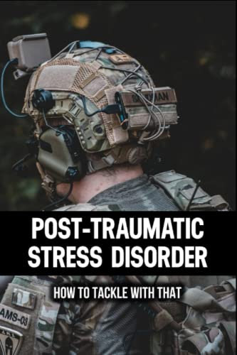 Post-Traumatic Stress Disorder: How To Tackle With That