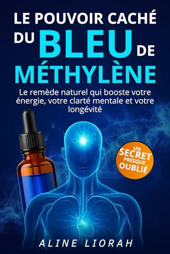 Bleu de Méthylène: Le Pouvoir Caché – Avec ce livre améliorez naturellement votre énergie, votre mémoire, votre clarté mentale et votre longévité grâce à un puissant remède naturel oublié