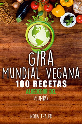 Gira Mundial Vegana: 100 Recetas Alrededor del Mundo
