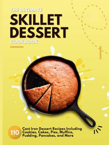 The Ultimate Skillet Dessert Cookbook: 110 Cast Iron Dessert Recipes Including Cookies, Cakes, Pies, Muffins, Pudding, Pancakes, and More