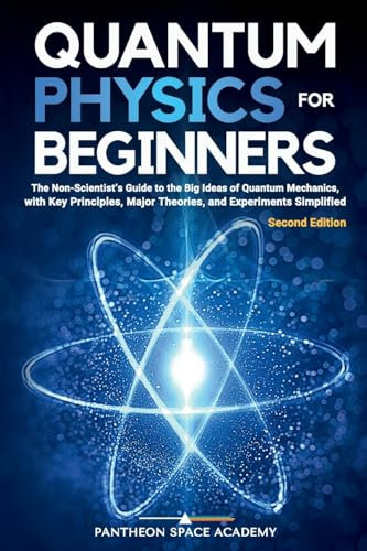 Quantum Physics for Beginners: The Non-Scientist’s Guide to the Big Ideas of Quantum Mechanics, with Key Principles, Major Theories, and Experiments Simplified