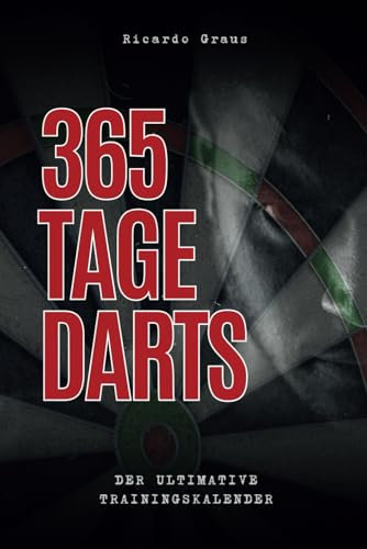 365 Tage Darts: Der ultimative Trainingskalender: Struktur. Fokus. Erfolg – Ein Jahr intensives Dart-Training