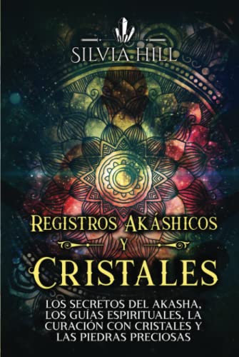 Registros Akáshicos y Cristales: Los secretos del Akasha, los guías espirituales, la curación con cristales y las piedras preciosas (Habilidades espirituales)