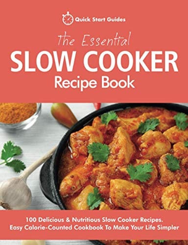 The Essential Slow Cooker Recipe Book: 100 Delicious & Nutritious Slow Cooker Recipes. Easy Calorie-Counted Cookbook To Make Your Life Simpler