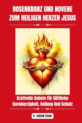 ROSENKRANZ UND NOVENE ZUM HEILIGEN HERZEN JESUS: Kraftvolle Gebete Für Göttliche Barmherzigkeit, Heilung Und Schutz (Kraftvolle und wundertätige Novenengebete)