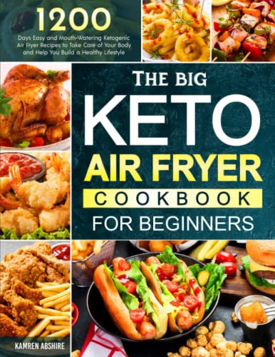 The BIG Keto Air Fryer Cookbook for Beginners: 1200 Days Easy and Mouth-Watering Ketogenic Air Fryer Recipes to Take Care of Your Body and Help You Build a Healthy Lifestyle