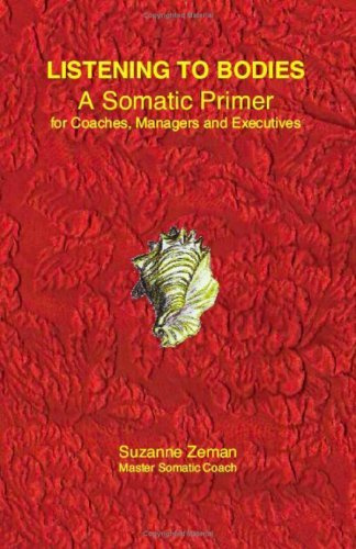 Listening to Bodies: A Somatic Primer for Coaches, Managers and Executives by Suzanne Zeman (2008-09-15)