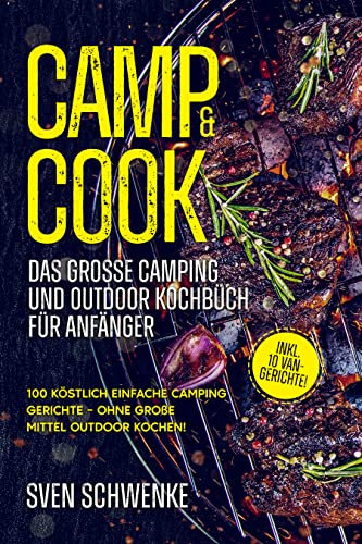 Camp & cook – das große Camping und Outdoor Kochbüch für Anfänger: 100 köstlich einfache Camping Gerichte – ohne große Mittel Outdoor kochen! Inkl. 10 Van-Gerichte!
