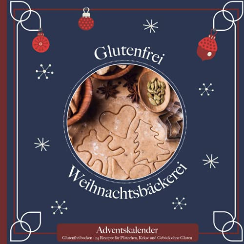 Glutenfrei backen - 24 Rezepte für Plätzchen, Kekse und Gebäck ohne Gluten: Das Adventskalender-Backbuch für eine gesunde Weihnachtszeit ohne Dinkel, Weizen & Co. - Geschenk für Freunde & Familie