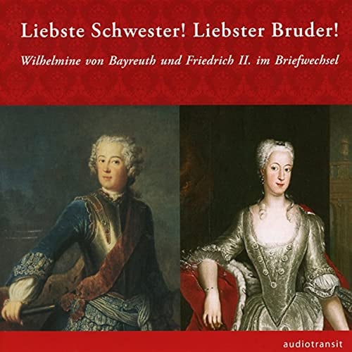 Liebste Schwester! Liebster Bruder!: Wilhelmine Markgräfin von Bayreuth und Friedrich der Große im Briefwechsel
