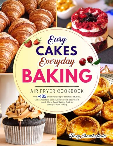 Easy Cakes - Everyday Baking: Air Fryer Cookbook with +185 Delicious Recipes for make Muffins, Cakes, Cookies, Scones, Shortbread, Brownies & much more; Great Baking Book to Satisfy Your Craving!