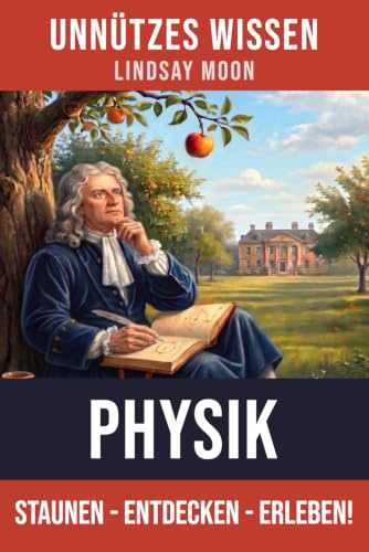 Unnützes Wissen Physik: 66 unterhaltsame und interessante Fakten aus der Welt der Physik