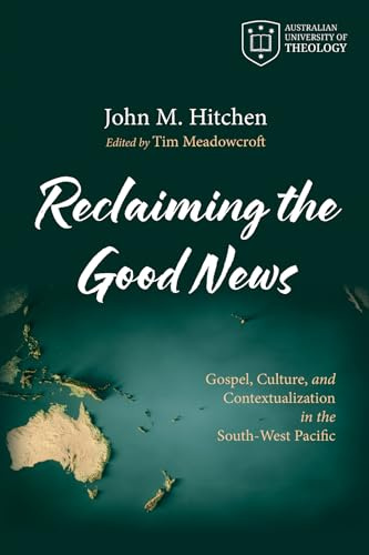 Reclaiming the Good News: Gospel, Culture, and Contextualization in the South-West Pacific (Australian University of Theology Publications)
