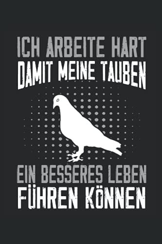 Ich arbeite hart damit meine Tauben ein besseres Leben führen können: Taubenzüchter Notizbuch - Tolles liniertes Züchter & Tauben Notizbuch - 120 ... Geschenk für den Züchter und den Taubensport