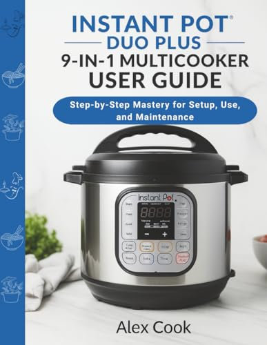 INSTANT POT DUO PLUS 9-IN-1 MULTICOOKER USER GUIDE: Step-by-Step Mastery for Setup, Use, and Maintenance